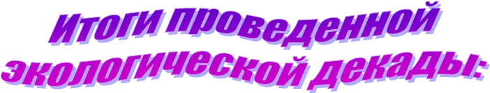 Итоги проведенной
экологической декады: