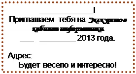 Надпись: ____________!
Приглашаем тебя на Экскурсию в кабинет информатики.
___ ________ 2013 года.
Адрес:
Будет весело и интересно!