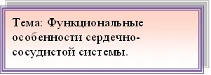Тема: Функциональные особенности сердечно- сосудистой системы.