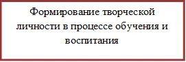 Формирование творческой личности в процессе обучения и воспитания

