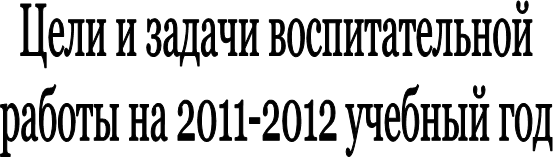 Цели и задачи воспитательной
работы на 2011-2012 учебный год
