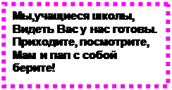 Надпись: Мы,учащиеся школы,
Видеть Вас у нас готовы.
Приходите, посмотрите,
Мам и пап с собой берите!