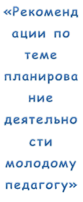 «Рекомендации по теме планирование деятельности молодому педагогу»