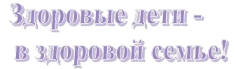 Здоровые дети -
 в здоровой семье!
