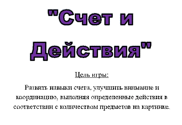 "Счет и Действия",Цель игры:
Развить навыки счета, улучшить внимание и координацию, выполняя определенные действия в соответствии с количеством предметов на картинке.
