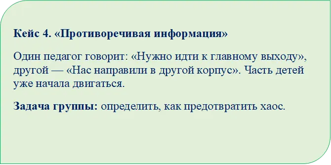 Кейс 4. «Противоречивая информация»
Один педагог говорит: «Нужно идти к главному выходу», другой — «Нас направили в другой корпус». Часть детей уже начала двигаться.
Задача группы: определить, как предотвратить хаос.

