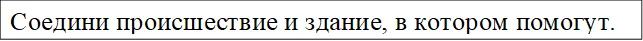 Соедини происшествие и здание, в котором помогут.
