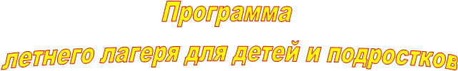 Программа
 летнего лагеря для детей и подростков