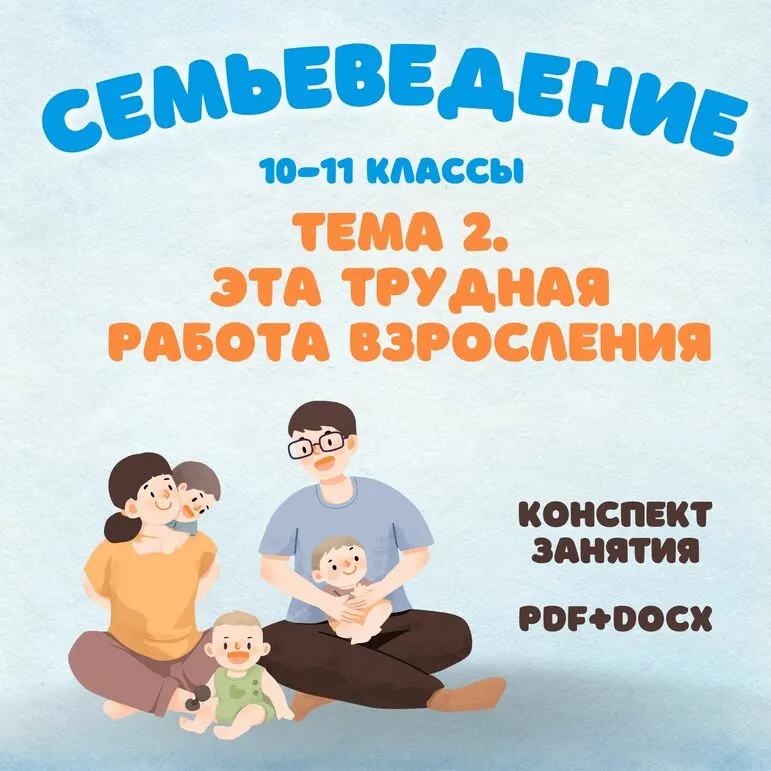 Семьеведение. Эта трудная работа взросления. Конспект занятия редактируемый. 10-11 классы.