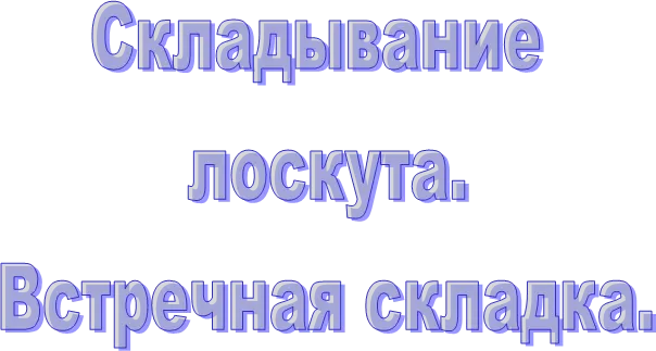 Складывание 
лоскута.
Встречная складка.