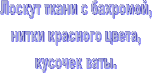 Лоскут ткани с бахромой,
нитки красного цвета,
кусочек ваты.