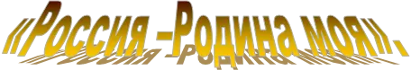 «Россия –Родина моя».