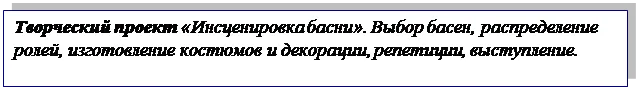 Надпись: Творческий проект «Инсценировка басни». Выбор басен, распределение ролей, изготовление костюмов и декорации, репетиции, выступление.