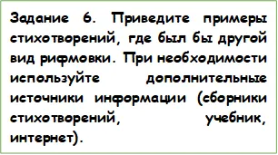 Задание 6. Приведите примеры стихотворений, где был бы другой вид рифмовки. При необходимости используйте дополнительные источники информации (сборники стихотворений, учебник, интернет).