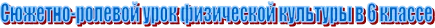 Сюжетно-ролевой урок физической культуры в 6 классе