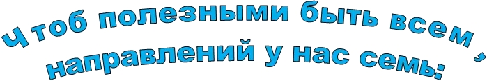 Чтоб полезными быть всем,
направлений у нас семь:
