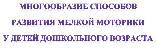 МНОГООБРАЗИЕ СПОСОБОВ 
РАЗВИТИЯ МЕЛКОЙ МОТОРИКИ
У ДЕТЕЙ ДОШКОЛЬНОГО ВОЗРАСТА
