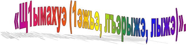 «Щ1ымахуэ (1эжьэ, лъэрыжэ, лыжэ)».