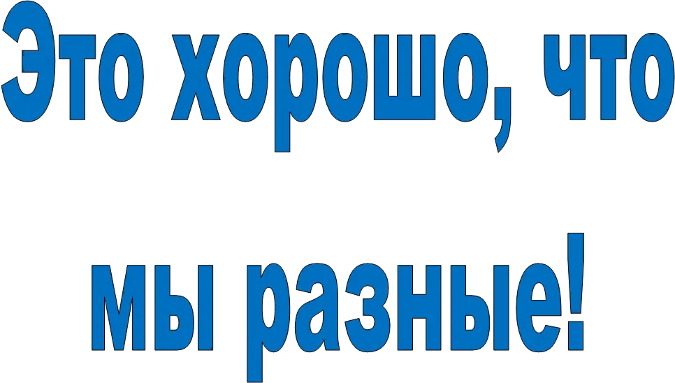 Это хорошо, что
мы разные!