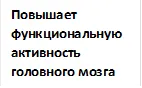 Повышает функциональную активность головного мозга
