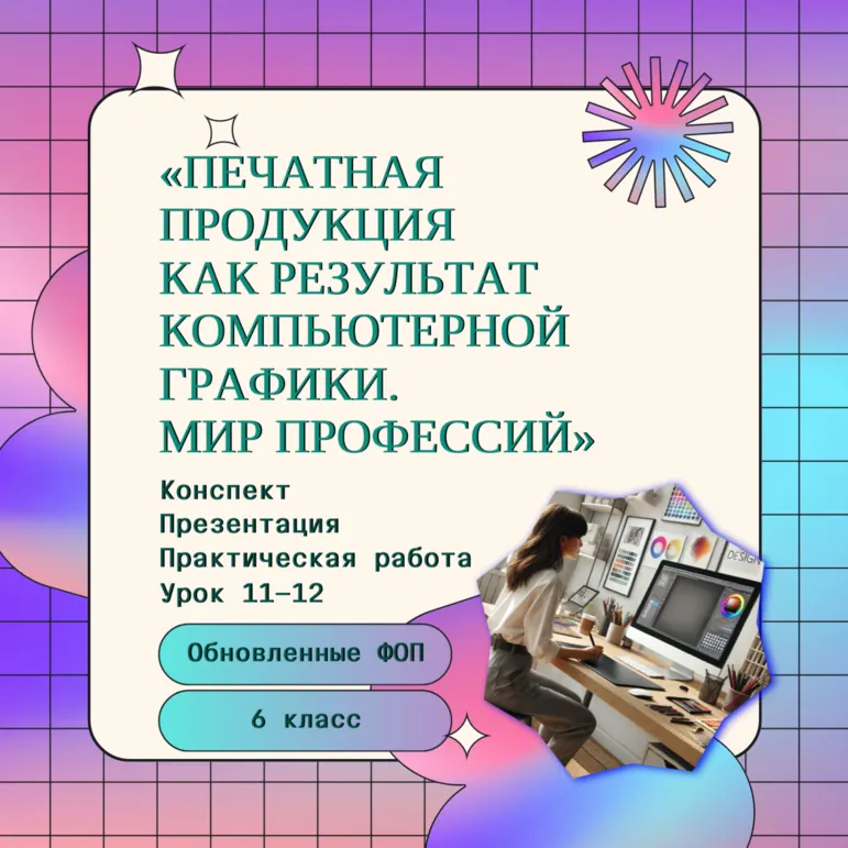 Печатная продукция как результат компьютерной графики. Мир профессий. Профессии, связанные с компьютерной графикой. Урок 11-12. 6 класс. Конспект + презентация + практическая работа.