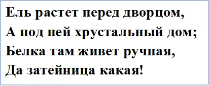 Ель растет перед дворцом,
А под ней хрустальный дом;
Белка там живет ручная,
Да затейница какая!

