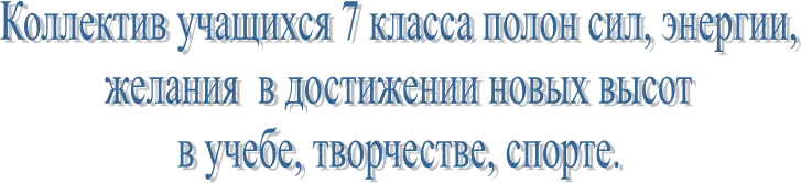 Коллектив учащихся 7 класса полон сил, энергии,
желания в достижении новых высот
в учебе, творчестве, спорте.
