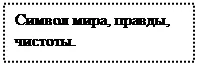 Надпись: Символ мира, правды, чистоты.
И душевной чистоты
